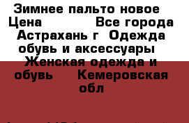 Зимнее пальто новое › Цена ­ 2 500 - Все города, Астрахань г. Одежда, обувь и аксессуары » Женская одежда и обувь   . Кемеровская обл.